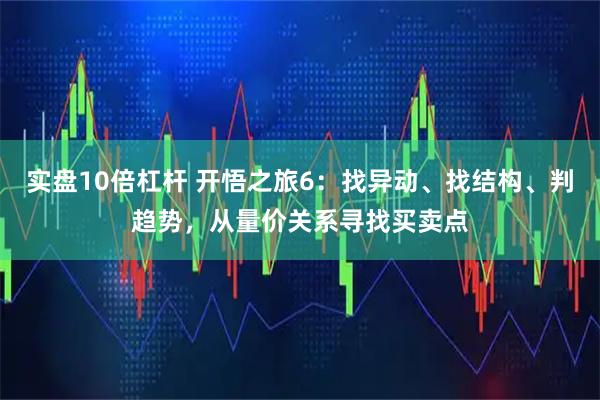 实盘10倍杠杆 开悟之旅6:找异动、找结构、判趋势,从量价关系寻找买卖点