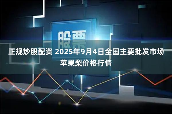 正规炒股配资 2025年9月4日全国主要批发市场苹果梨价格行情