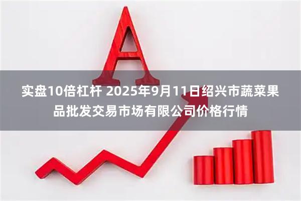 实盘10倍杠杆 2025年9月11日绍兴市蔬菜果品批发交易市场有限公司价格行情