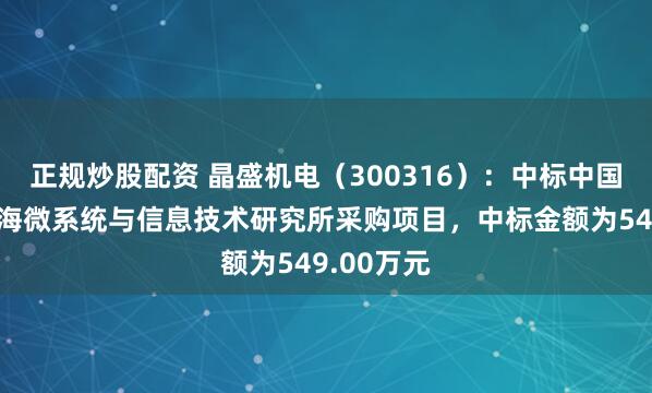 正规炒股配资 晶盛机电(300316):中标中国科学院上海微系统与信息技术研究所采购项目,中标金额为549.00万元