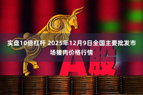 实盘10倍杠杆 2025年12月9日全国主要批发市场猪肉价格行情