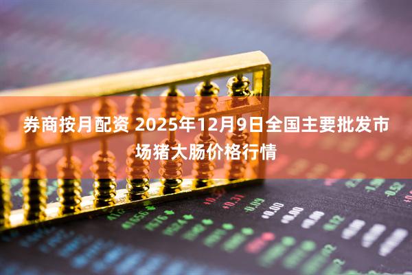 券商按月配资 2025年12月9日全国主要批发市场猪大肠价格行情