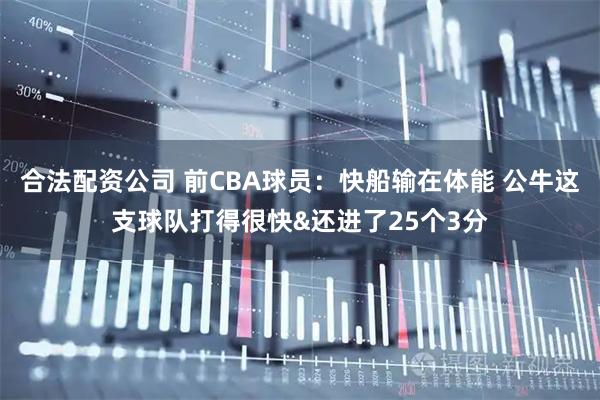 合法配资公司 前CBA球员：快船输在体能 公牛这支球队打得很快&还进了25个3分