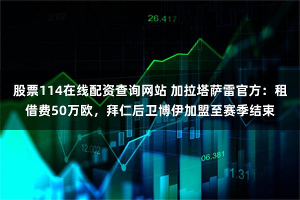股票114在线配资查询网站 加拉塔萨雷官方：租借费50万欧，拜仁后卫博伊加盟至赛季结束