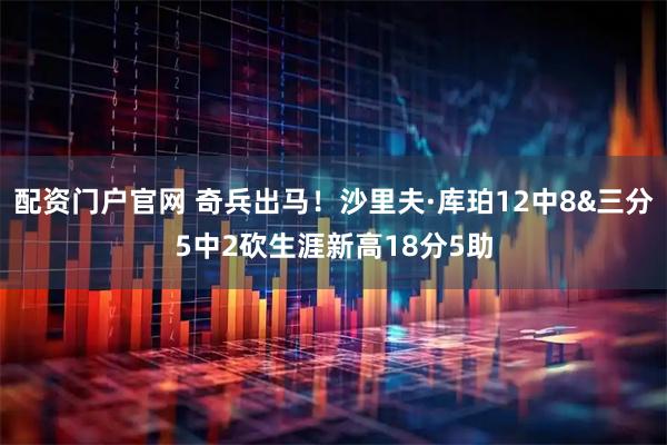 配资门户官网 奇兵出马！沙里夫·库珀12中8&三分5中2砍生涯新高18分5助