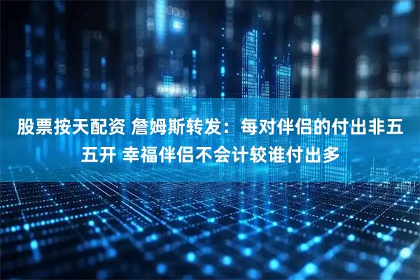 股票按天配资 詹姆斯转发：每对伴侣的付出非五五开 幸福伴侣不会计较谁付出多