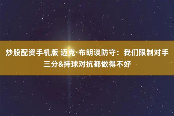 炒股配资手机版 迈克·布朗谈防守：我们限制对手三分&持球对抗都做得不好