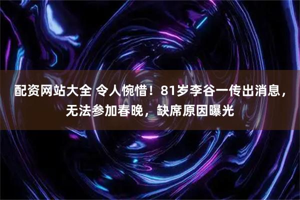 配资网站大全 令人惋惜！81岁李谷一传出消息，无法参加春晚，缺席原因曝光