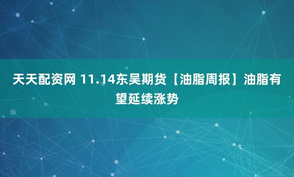 天天配资网 11.14东吴期货【油脂周报】油脂有望延续涨势