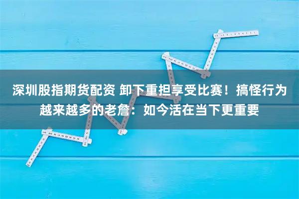 深圳股指期货配资 卸下重担享受比赛！搞怪行为越来越多的老詹：如今活在当下更重要