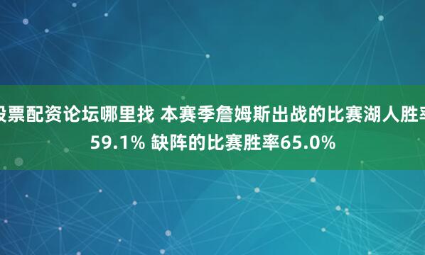 股票配资论坛哪里找 本赛季詹姆斯出战的比赛湖人胜率59.1% 缺阵的比赛胜率65.0%