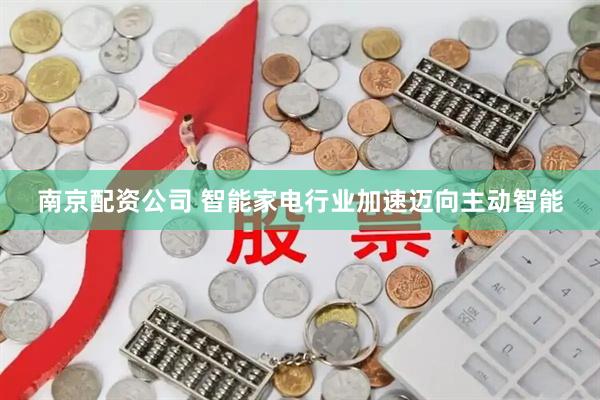 南京配资公司 智能家电行业加速迈向主动智能