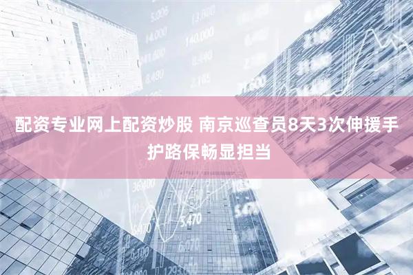 配资专业网上配资炒股 南京巡查员8天3次伸援手 护路保畅显担当