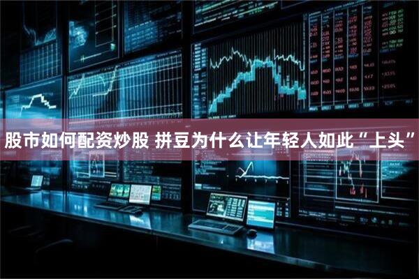 股市如何配资炒股 拼豆为什么让年轻人如此“上头”