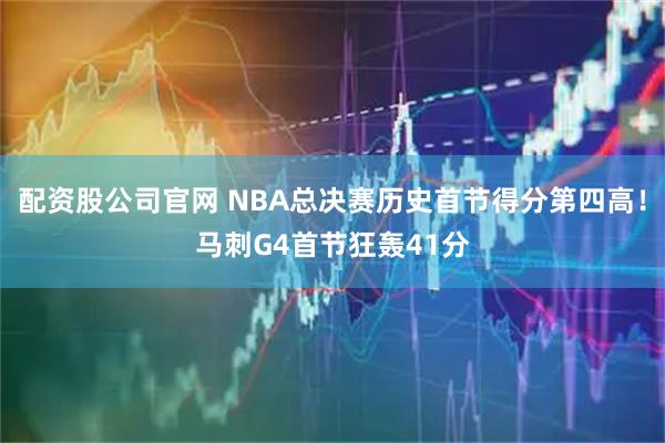 配资股公司官网 NBA总决赛历史首节得分第四高！马刺G4首节狂轰41分