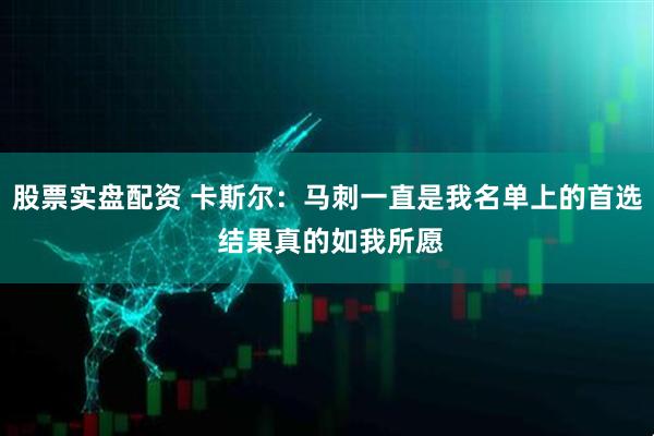 股票实盘配资 卡斯尔：马刺一直是我名单上的首选 结果真的如我所愿