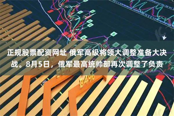 正规股票配资网址 俄军高级将领大调整准备大决战。8月5日,俄军最高统帅部再次调整了负责