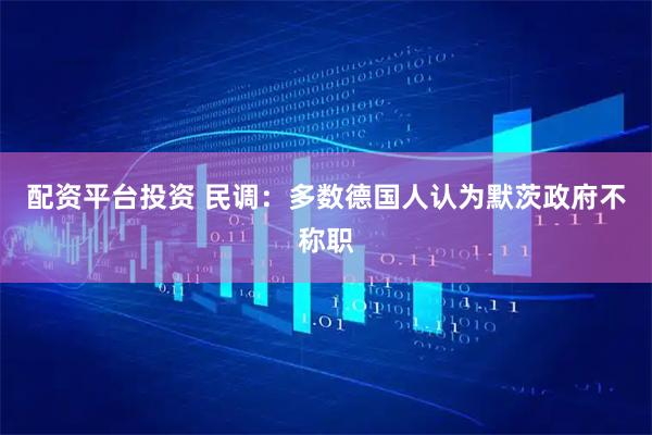 配资平台投资 民调：多数德国人认为默茨政府不称职